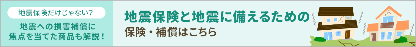 「地震保険と地震に備える保険・補償」はこちら